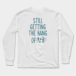 Still Getting the Hang of Hangul (한글) for Beginner Korean Learners Long Sleeve T-Shirt